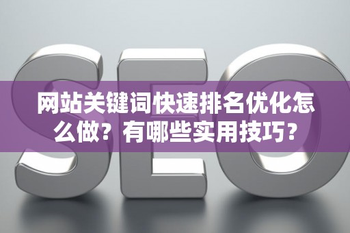 网站关键词快速排名优化怎么做？有哪些实用技巧？