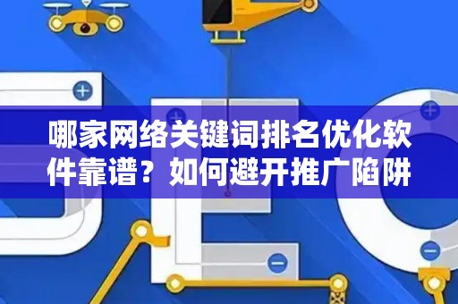 哪家网络关键词排名优化软件靠谱？如何避开推广陷阱妙招？